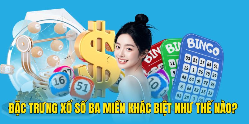 Đặc trưng xổ số ba miền khác biệt như thế nào? 